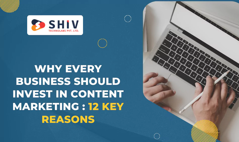 Why Every Business Should Invest in Content Marketing 12 Key Reasons
