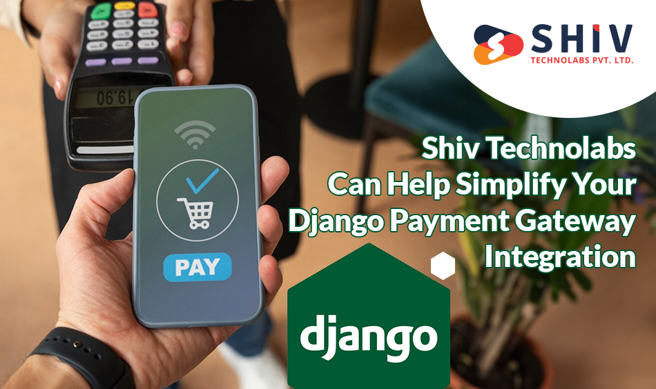 Shiv Technolabs Can Help Simplify Your Django Payment Gateway Integration