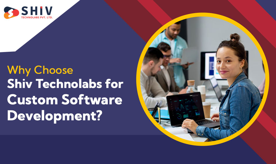 Why Choose Shiv Technolabs for Custom Software Development