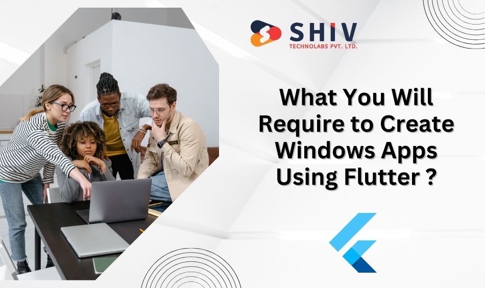 What You Will Require to Create Windows Apps Using Flutter