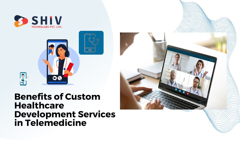 Benefits of Custom Healthcare Development Services in Telemedicine