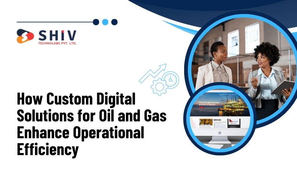 How Custom Digital Solutions for Oil and Gas Enhance Operational Efficiency