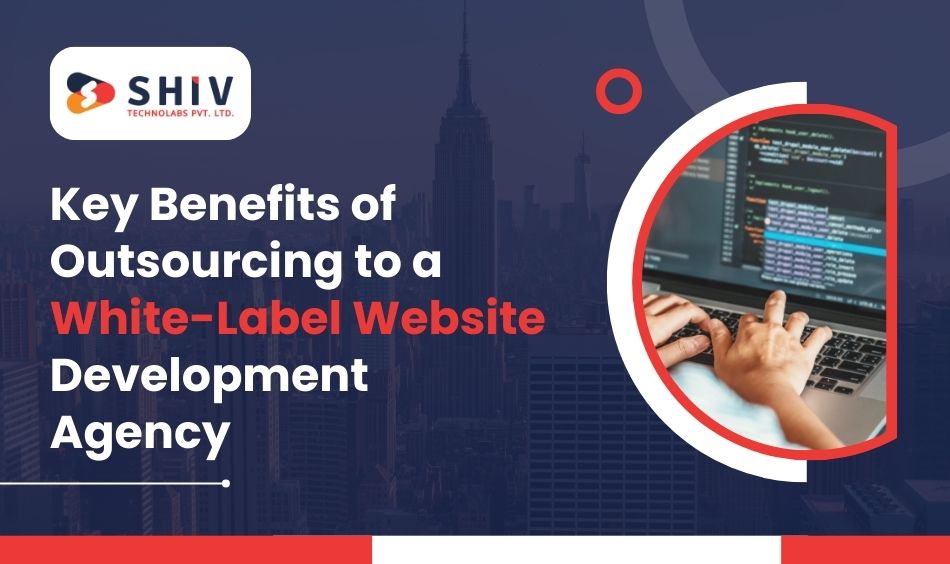 Key Benefits of  Outsourcing to a White-Label Website Development Agency