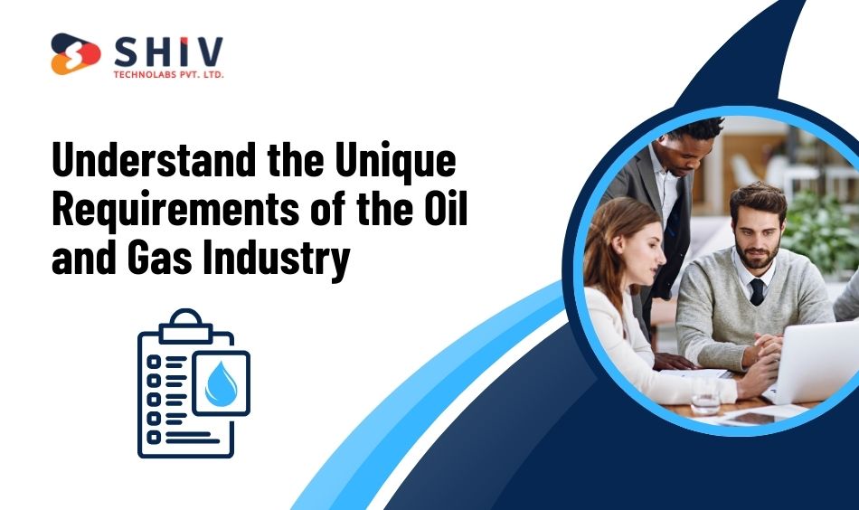 Understand the Unique Requirements of the Oil and Gas Industry