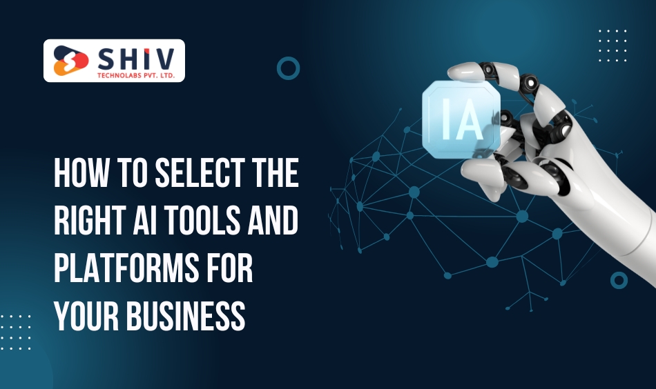 How to Select the Right AI Tools and Platforms for Your Business