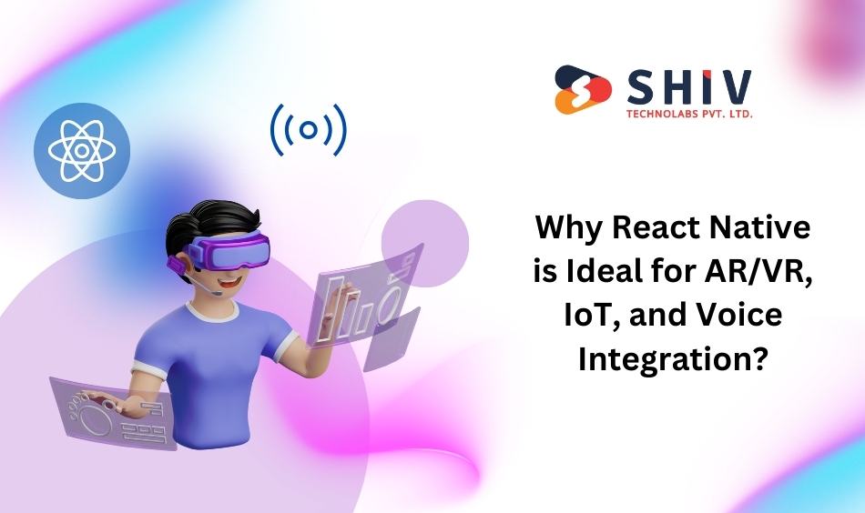 Why React Native is Ideal for ARVR, IoT, and Voice Integration