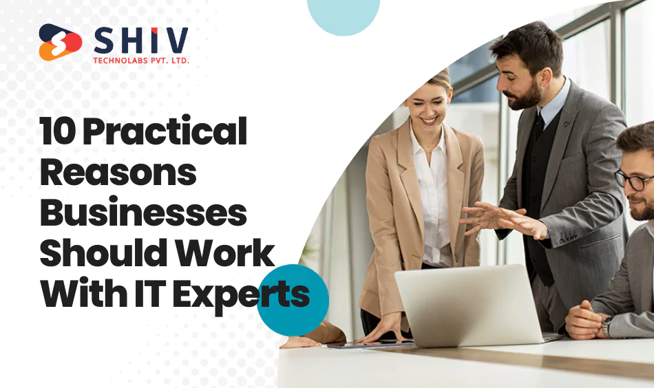 10 Practical Reasons Businesses Should Work With IT Experts