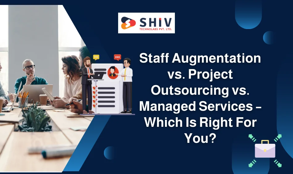 Staff Augmentation vs. Project Outsourcing vs. Managed Services – Which Is Right For You