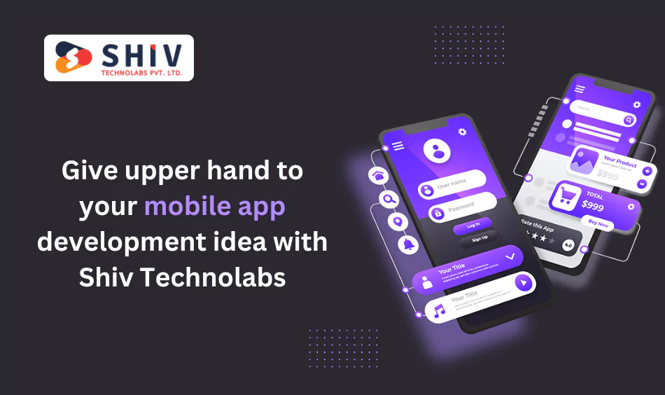 Give upper hand to your mobile app development idea with Shiv Technolabs
