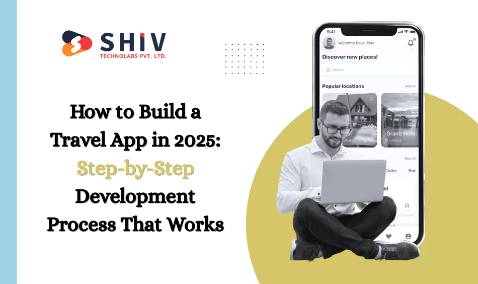 How to Build a Travel App in 2025 Step-by-Step Development Process That Works