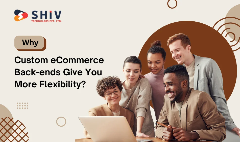 Why Custom eCommerce Back-ends Give You More Flexibility