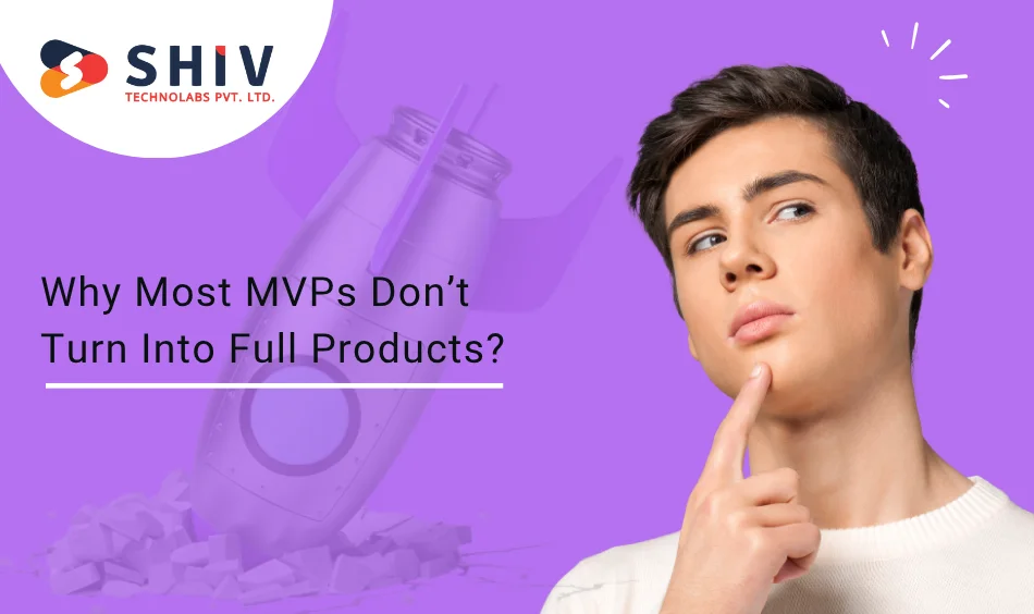 Why Most MVPs Don’t Turn Into Full Products?