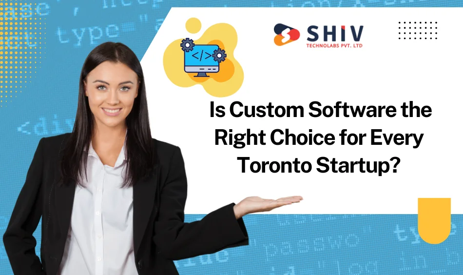 Is Custom Software the Right Choice for Every Toronto Startup