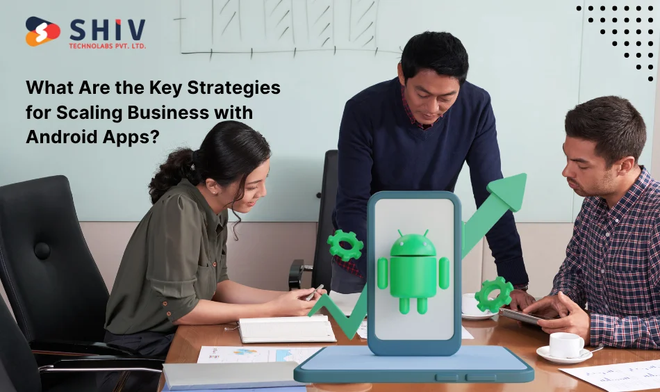 What Are the Key Strategies for Scaling Business with Android Apps